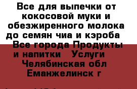 Все для выпечки от кокосовой муки и обезжиренного молока до семян чиа и кэроба. - Все города Продукты и напитки » Услуги   . Челябинская обл.,Еманжелинск г.